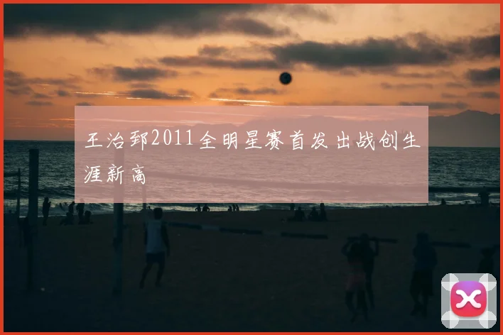 王治郅2011全明星赛首发出战创生涯新高