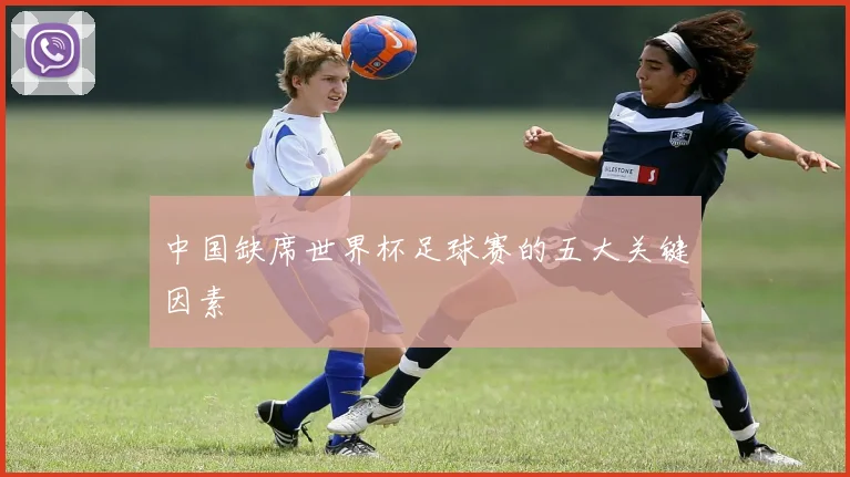 中国缺席世界杯足球赛的五大关键因素