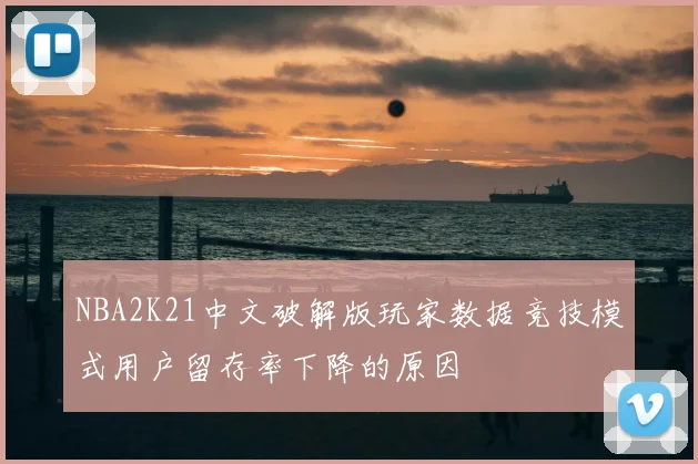NBA2K21中文破解版玩家数据竞技模式用户留存率下降的原因